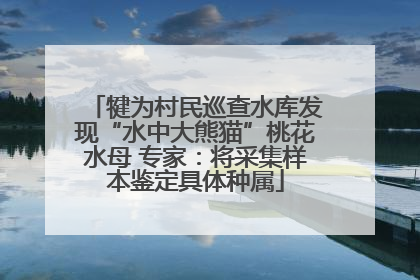 犍为村民巡查水库发现“水中大熊猫”桃花水母 专家：将采集样本鉴定具体种属