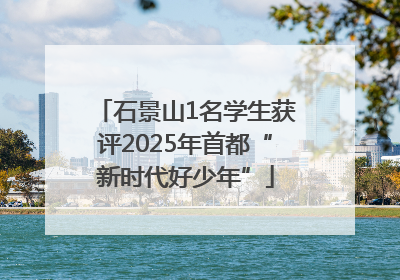 石景山1名学生获评2025年首都“新时代好少年”