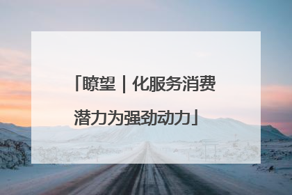 瞭望｜化服务消费潜力为强劲动力