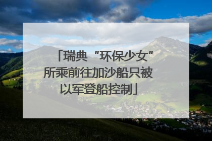 瑞典“环保少女”所乘前往加沙船只被以军登船控制