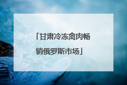 甘肃冷冻禽肉畅销俄罗斯市场