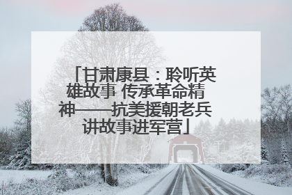 甘肃康县：聆听英雄故事 传承革命精神——抗美援朝老兵讲故事进军营
