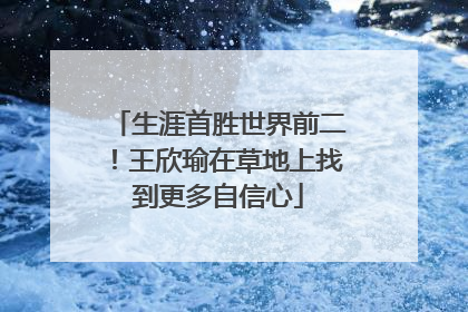 生涯首胜世界前二！王欣瑜在草地上找到更多自信心