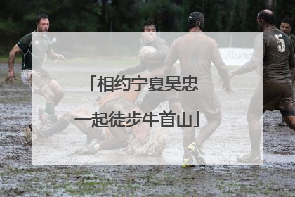 相约宁夏吴忠 一起徒步牛首山