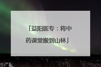 益阳医专：将中药课堂搬到山林