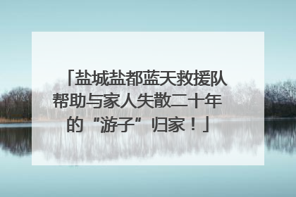 盐城盐都蓝天救援队帮助与家人失散二十年的“游子”归家！