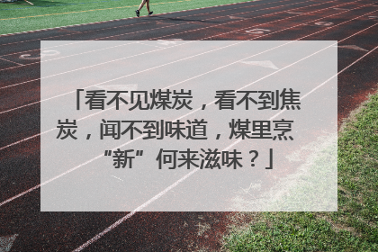 看不见煤炭，看不到焦炭，闻不到味道，煤里烹“新”何来滋味？