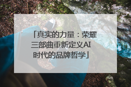 真实的力量：荣耀三部曲重新定义AI时代的品牌哲学