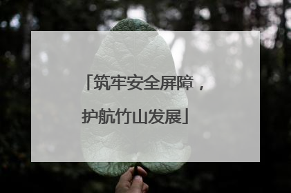 筑牢安全屏障，护航竹山发展