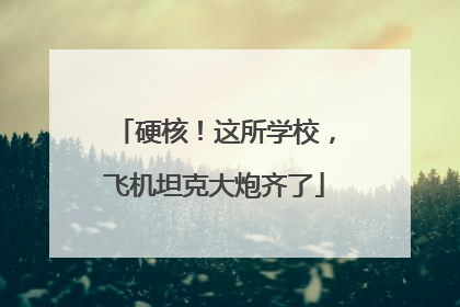 硬核！这所学校，飞机坦克大炮齐了