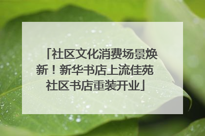 社区文化消费场景焕新！新华书店上流佳苑社区书店重装开业