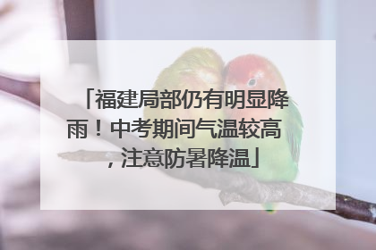 福建局部仍有明显降雨！中考期间气温较高，注意防暑降温