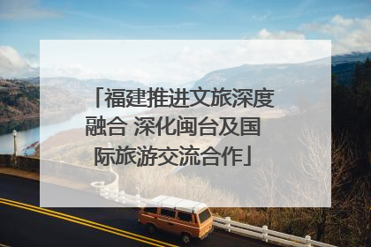 福建推进文旅深度融合 深化闽台及国际旅游交流合作