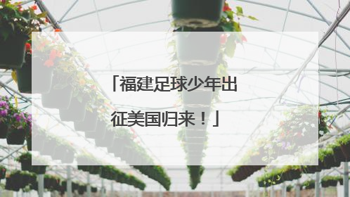 福建足球少年出征美国归来！