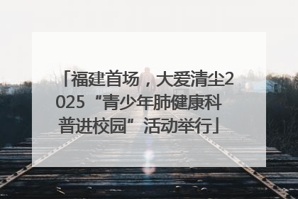 福建首场，大爱清尘2025“青少年肺健康科普进校园”活动举行