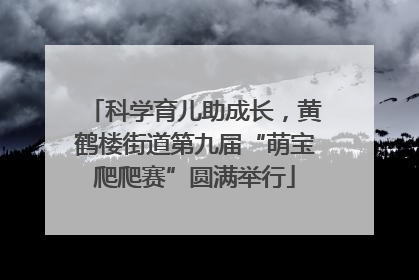 科学育儿助成长，黄鹤楼街道第九届“萌宝爬爬赛”圆满举行