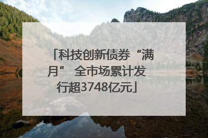 科技创新债券“满月” 全市场累计发行超3748亿元