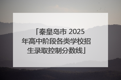 秦皇岛市 2025年高中阶段各类学校招生录取控制分数线