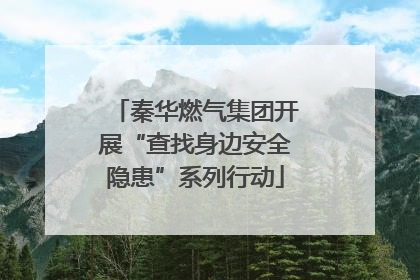 秦华燃气集团开展“查找身边安全隐患”系列行动