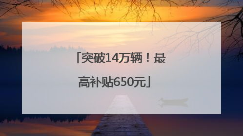突破14万辆！最高补贴650元