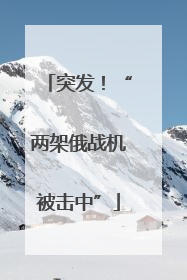 突发！“两架俄战机被击中”