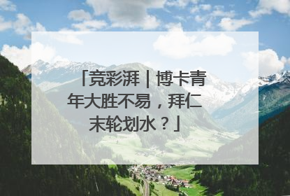 竞彩湃｜博卡青年大胜不易，拜仁末轮划水？