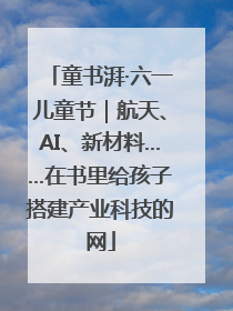童书湃·六一儿童节｜航天、AI、新材料……在书里给孩子搭建产业科技的网