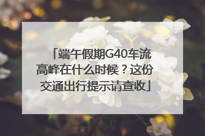 端午假期G40车流高峰在什么时候？这份交通出行提示请查收