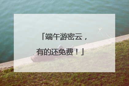 端午游密云，有的还免费！