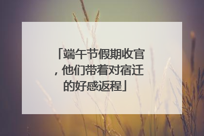 端午节假期收官，他们带着对宿迁的好感返程