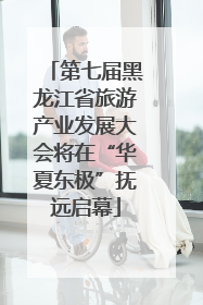 第七届黑龙江省旅游产业发展大会将在“华夏东极”抚远启幕