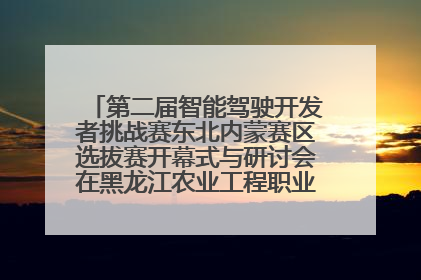第二届智能驾驶开发者挑战赛东北内蒙赛区选拔赛开幕式与研讨会在黑龙江农业工程职业学院成功举行
