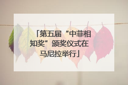 第五届“中菲相知奖”颁奖仪式在马尼拉举行