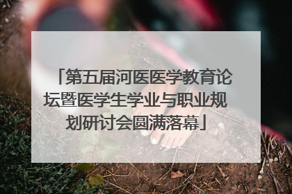 第五届河医医学教育论坛暨医学生学业与职业规划研讨会圆满落幕