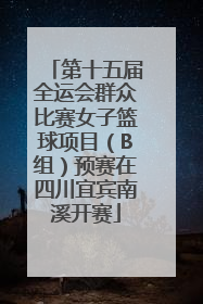 第十五届全运会群众比赛女子篮球项目（B组）预赛在四川宜宾南溪开赛