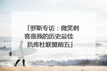 罗斯专访：微笑刺客是我的历史最佳 詹库杜联盟前五