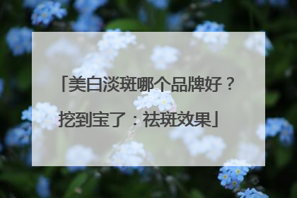 美白淡斑哪个品牌好？挖到宝了：祛斑效果