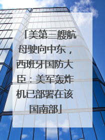 美第三艘航母驶向中东，西班牙国防大臣：美军轰炸机已部署在该国南部