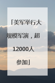 美军举行大规模军演，超12000人参加
