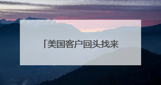 美国客户回头找来 他微微一笑 她说“你们得等等”