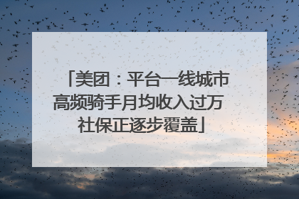 美团：平台一线城市高频骑手月均收入过万 社保正逐步覆盖
