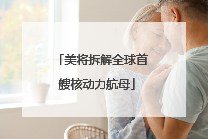 美将拆解全球首艘核动力航母