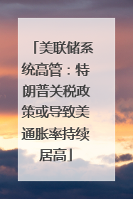 美联储系统高管：特朗普关税政策或导致美通胀率持续居高