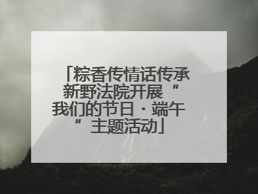 粽香传情话传承 新野法院开展“我们的节日・端午”主题活动