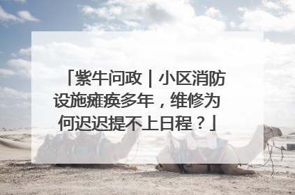 紫牛问政｜小区消防设施瘫痪多年，维修为何迟迟提不上日程？