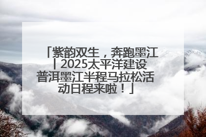 紫韵双生，奔跑墨江丨2025太平洋建设普洱墨江半程马拉松活动日程来啦！
