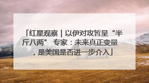 红星观察｜以伊对攻暂呈“半斤八两” 专家：未来真正变量，是美国是否进一步介入