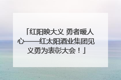 红阳映大义 勇者暖人心——红太阳酒业集团见义勇为表彰大会！