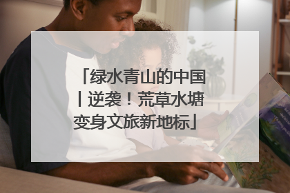 绿水青山的中国丨逆袭！荒草水塘变身文旅新地标