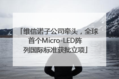 维信诺子公司牵头，全球首个Micro-LED阵列国际标准获批立项